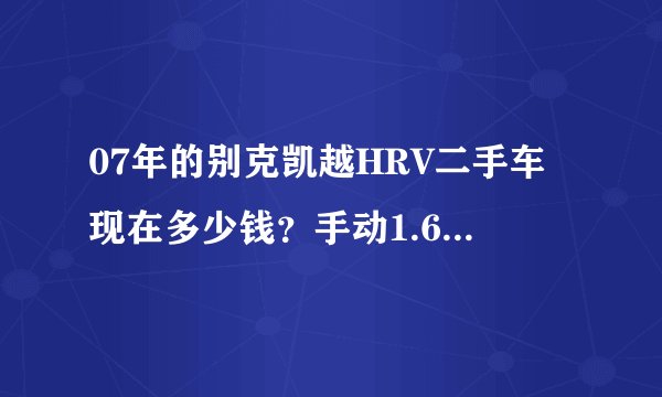 07年的别克凯越HRV二手车现在多少钱？手动1.6撞过两次而且是同一个地方，车很好开，就是不知道伤