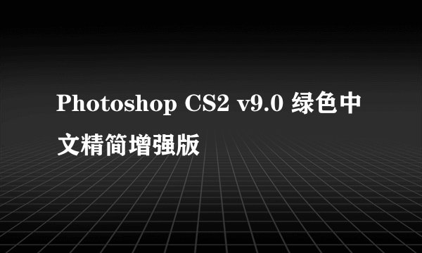 Photoshop CS2 v9.0 绿色中文精简增强版