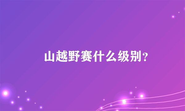 崀山越野赛什么级别？