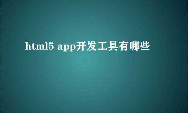 html5 app开发工具有哪些