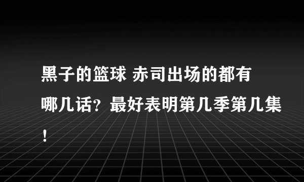 黑子的篮球 赤司出场的都有哪几话？最好表明第几季第几集！