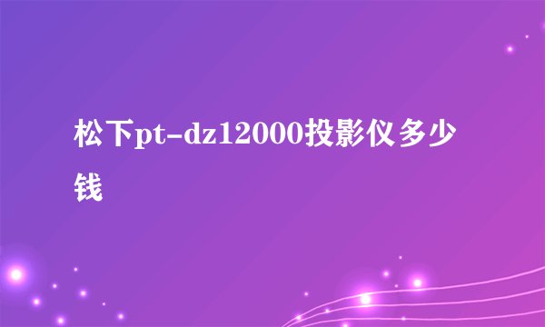 松下pt-dz12000投影仪多少钱