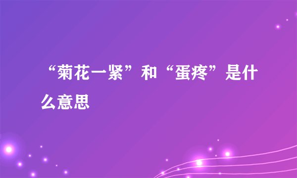 “菊花一紧”和“蛋疼”是什么意思