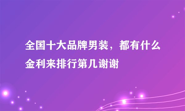 全国十大品牌男装，都有什么金利来排行第几谢谢