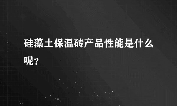 硅藻土保温砖产品性能是什么呢？