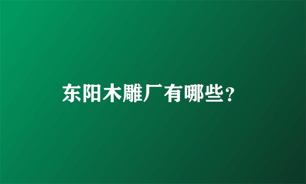 东阳木雕厂有哪些？