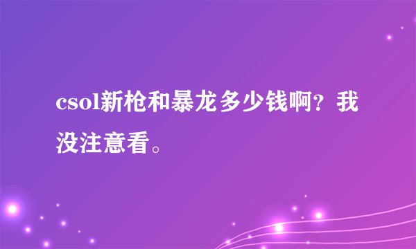 csol新枪和暴龙多少钱啊？我没注意看。