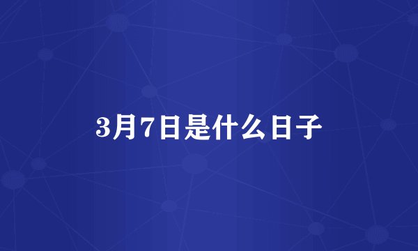 3月7日是什么日子