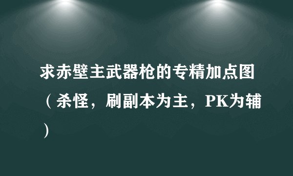 求赤壁主武器枪的专精加点图（杀怪，刷副本为主，PK为辅）