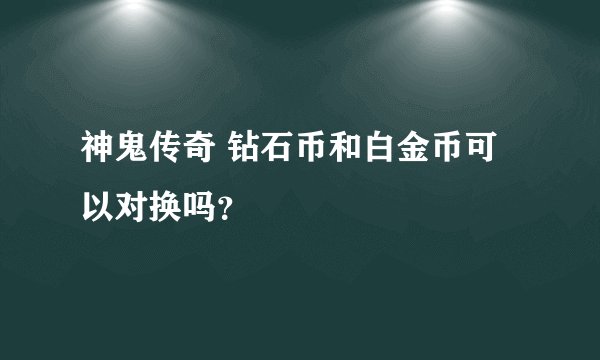 神鬼传奇 钻石币和白金币可以对换吗？