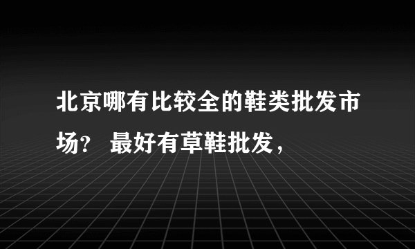 北京哪有比较全的鞋类批发市场？ 最好有草鞋批发，