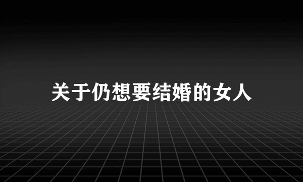 关于仍想要结婚的女人