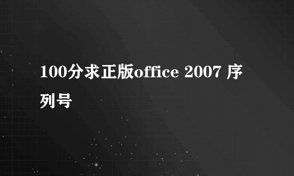 100分求正版office 2007 序列号