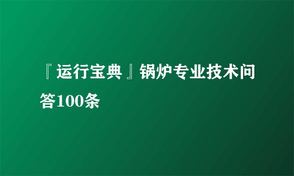 『运行宝典』锅炉专业技术问答100条