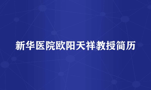 新华医院欧阳天祥教授简历
