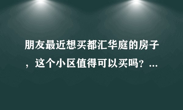 朋友最近想买都汇华庭的房子，这个小区值得可以买吗？有什么需要注意的吗？