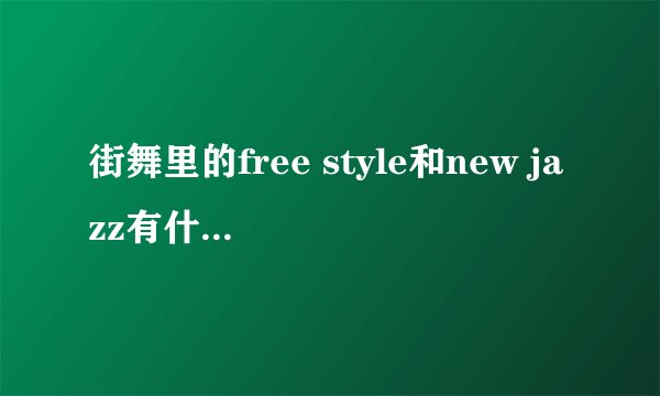 街舞里的free style和new jazz有什么区别。