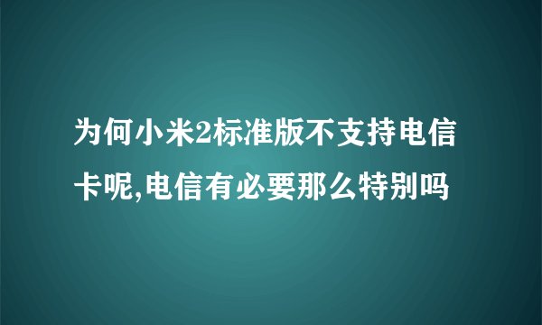 为何小米2标准版不支持电信卡呢,电信有必要那么特别吗