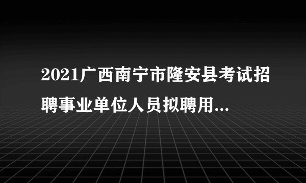 2021广西南宁市隆安县考试招聘事业单位人员拟聘用公示（第一批）