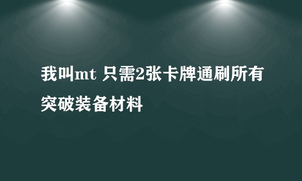 我叫mt 只需2张卡牌通刷所有突破装备材料