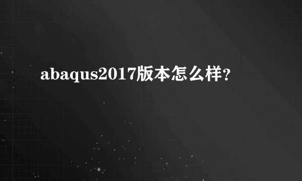 abaqus2017版本怎么样？