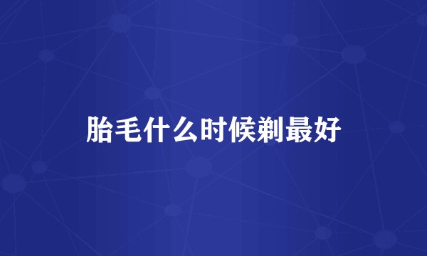 胎毛什么时候剃最好