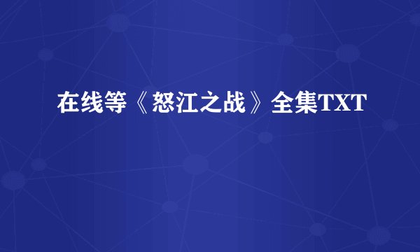 在线等《怒江之战》全集TXT