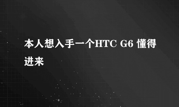 本人想入手一个HTC G6 懂得进来