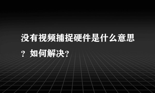 没有视频捕捉硬件是什么意思？如何解决？