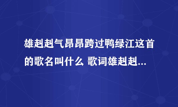 雄赳赳气昂昂跨过鸭绿江这首的歌名叫什么 歌词雄赳赳气昂昂跨过鸭绿江什么歌