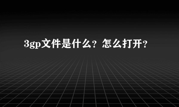 3gp文件是什么？怎么打开？