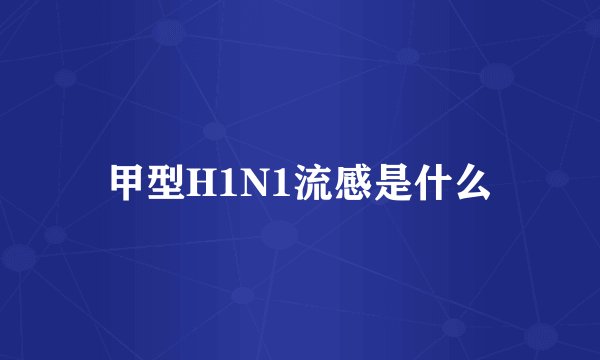 甲型H1N1流感是什么
