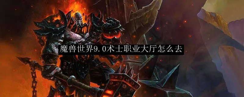 魔兽世界9.0术士职业大厅怎么去