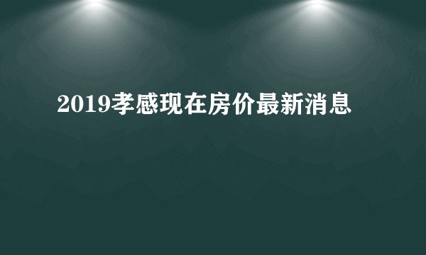 2019孝感现在房价最新消息