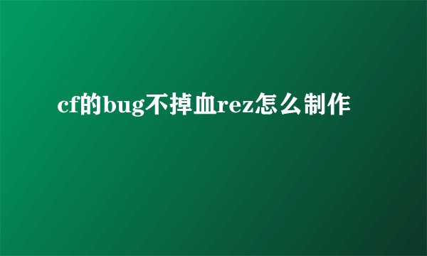 cf的bug不掉血rez怎么制作