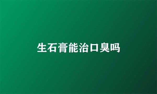 生石膏能治口臭吗