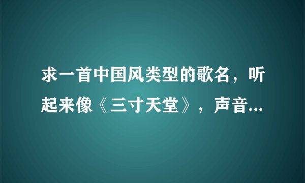 求一首中国风类型的歌名，听起来像《三寸天堂》，声音像张靓颖。