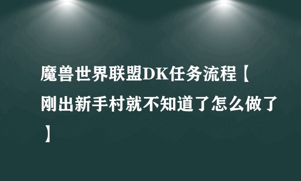 魔兽世界联盟DK任务流程【刚出新手村就不知道了怎么做了】