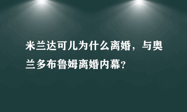 米兰达可儿为什么离婚，与奥兰多布鲁姆离婚内幕？