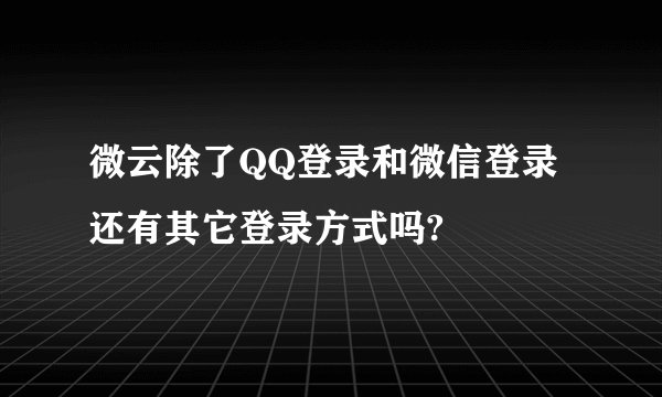 微云除了QQ登录和微信登录还有其它登录方式吗?