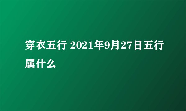 穿衣五行 2021年9月27日五行属什么