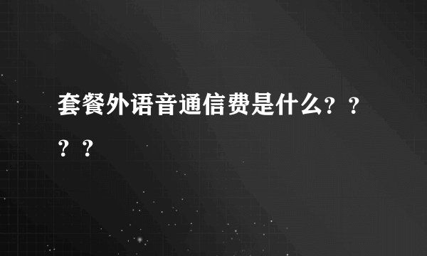 套餐外语音通信费是什么？？？？