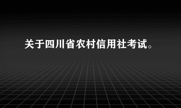 关于四川省农村信用社考试。