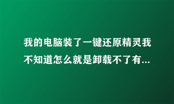 我的电脑装了一键还原精灵我不知道怎么就是卸载不了有谁知道？