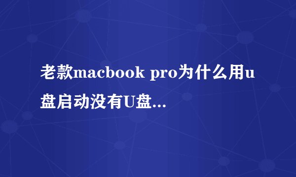 老款macbook pro为什么用u盘启动没有U盘启动选项，用的是mac和bootcampwin7