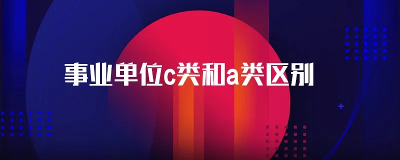事业单位c类和a类区别