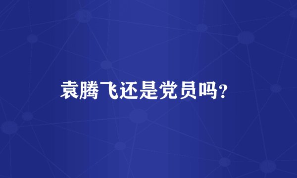 袁腾飞还是党员吗？