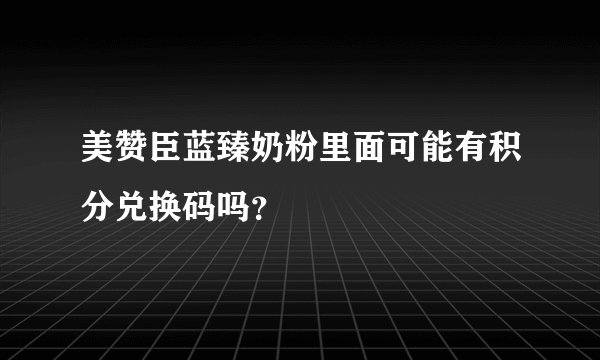 美赞臣蓝臻奶粉里面可能有积分兑换码吗？