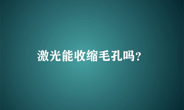 激光能收缩毛孔吗？