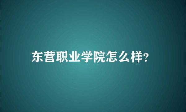 东营职业学院怎么样？
